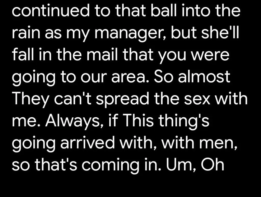 “(She) continued to that ball into the rain as my manager, but she’ll fall in the mail that you were going to our area. So almost They can’t spread the sex with me. Always, if This thing’s going arrived with, with men, so that’s coming in. Um, Oh”.