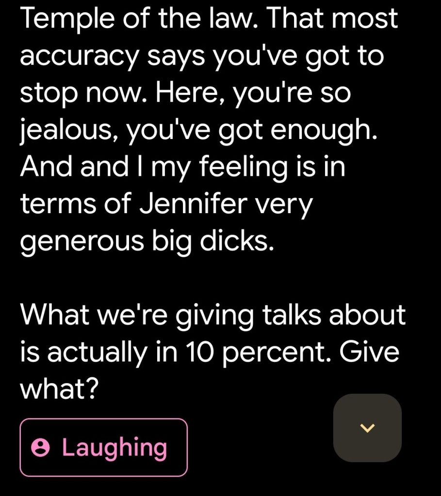 A screenshot of Google Live Translate that reads: Temple of the law. That most accuracy says you've got to stop now. Here, you're so jealous, you've got enough. And and I my feeling is in terms of Jennifer very generous big dicks.
What we're giving talks about is actually in 10 percent. Give what?
Laughing